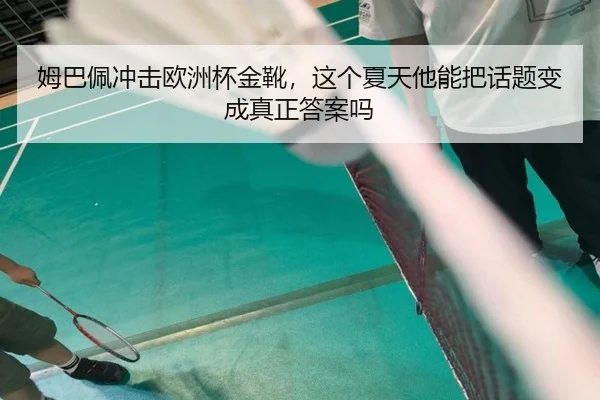 姆巴佩冲击欧洲杯金靴，这个夏天他能把话题变成真正答案吗